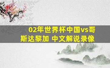 02年世界杯中国vs哥斯达黎加 中文解说录像